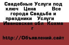 Свадебные Услуги под ключ › Цена ­ 500 - Все города Свадьба и праздники » Услуги   . Ивановская обл.,Кохма г.